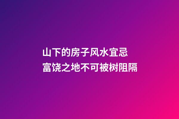 山下的房子风水宜忌 富饶之地不可被树阻隔